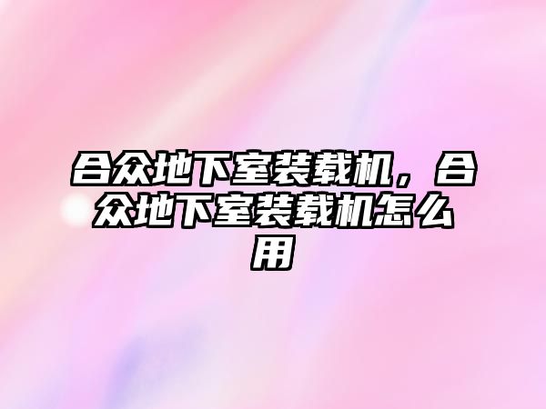 合眾地下室裝載機(jī)，合眾地下室裝載機(jī)怎么用