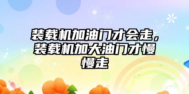 裝載機加油門才會走，裝載機加大油門才慢慢走