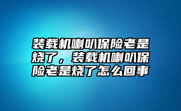 裝載機喇叭保險老是燒了，裝載機喇叭保險老是燒了怎么回事