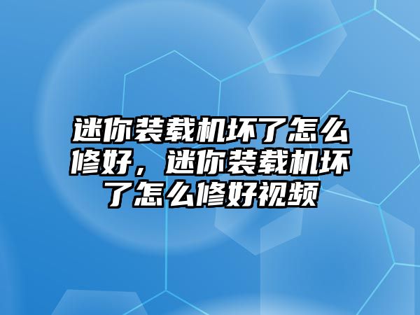 迷你裝載機壞了怎么修好，迷你裝載機壞了怎么修好視頻