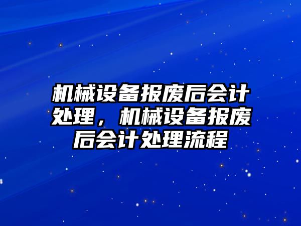 機械設備報廢后會計處理，機械設備報廢后會計處理流程