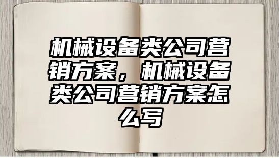 機械設(shè)備類公司營銷方案，機械設(shè)備類公司營銷方案怎么寫