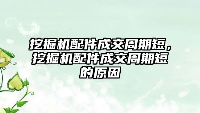 挖掘機配件成交周期短，挖掘機配件成交周期短的原因