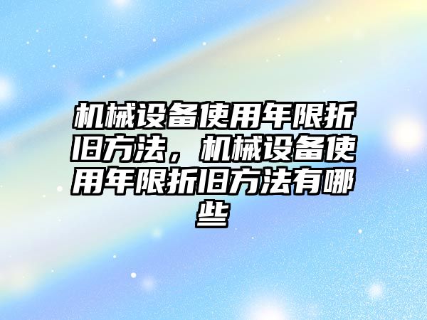 機械設(shè)備使用年限折舊方法，機械設(shè)備使用年限折舊方法有哪些