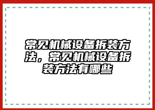 常見機(jī)械設(shè)備拆裝方法，常見機(jī)械設(shè)備拆裝方法有哪些