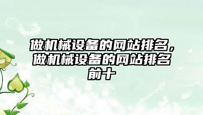 做機械設(shè)備的網(wǎng)站排名，做機械設(shè)備的網(wǎng)站排名前十