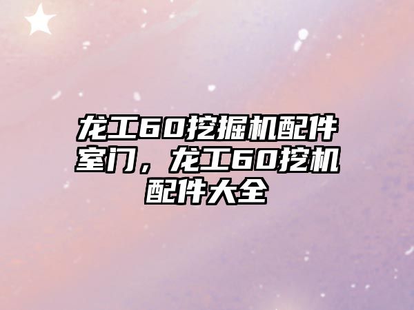 龍工60挖掘機配件室門，龍工60挖機配件大全