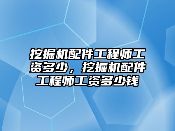 挖掘機(jī)配件工程師工資多少，挖掘機(jī)配件工程師工資多少錢