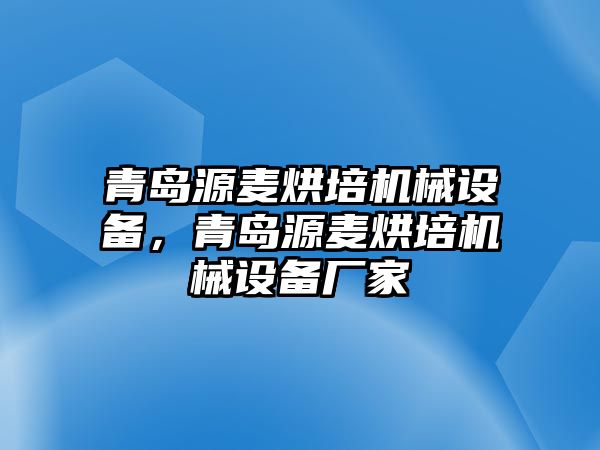 青島源麥烘培機(jī)械設(shè)備，青島源麥烘培機(jī)械設(shè)備廠家