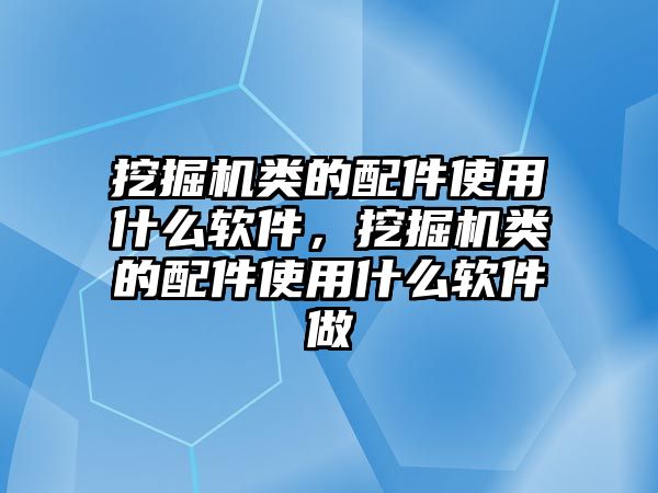 挖掘機(jī)類的配件使用什么軟件，挖掘機(jī)類的配件使用什么軟件做