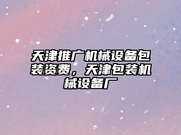 天津推廣機械設(shè)備包裝資費，天津包裝機械設(shè)備廠