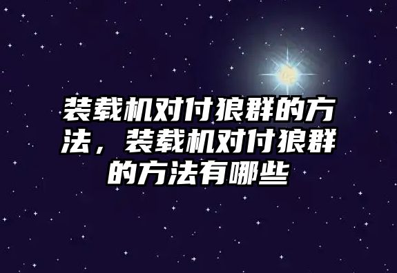 裝載機對付狼群的方法，裝載機對付狼群的方法有哪些