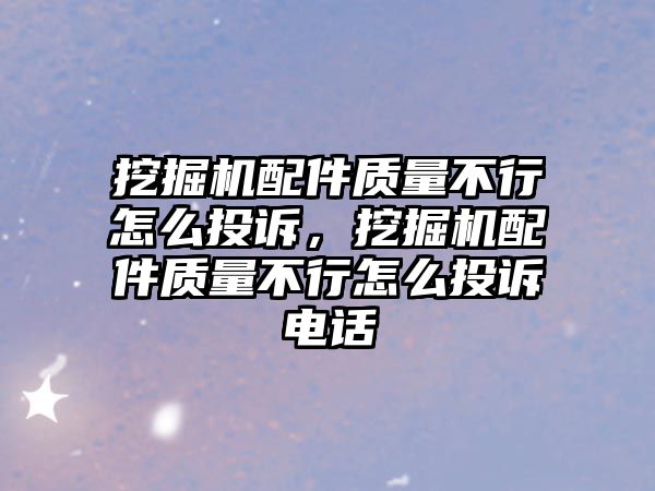 挖掘機配件質量不行怎么投訴，挖掘機配件質量不行怎么投訴電話