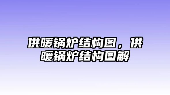 供暖鍋爐結(jié)構(gòu)圖，供暖鍋爐結(jié)構(gòu)圖解