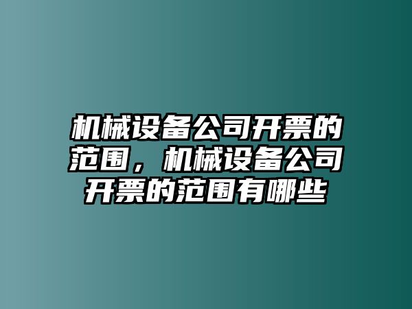 機械設備公司開票的范圍，機械設備公司開票的范圍有哪些