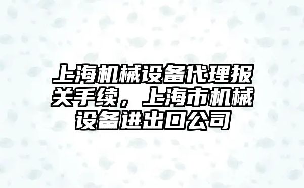 上海機械設備代理報關手續(xù)，上海市機械設備進出口公司