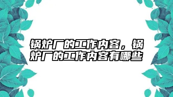 鍋爐廠的工作內(nèi)容，鍋爐廠的工作內(nèi)容有哪些