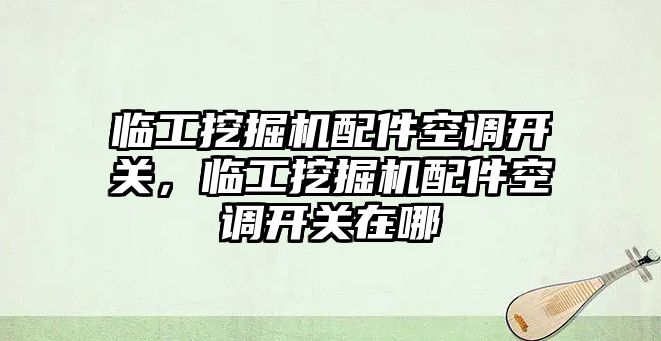 臨工挖掘機配件空調(diào)開關(guān)，臨工挖掘機配件空調(diào)開關(guān)在哪