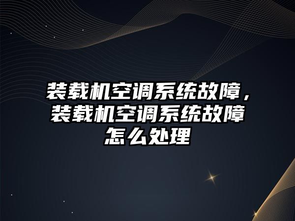 裝載機空調(diào)系統(tǒng)故障，裝載機空調(diào)系統(tǒng)故障怎么處理