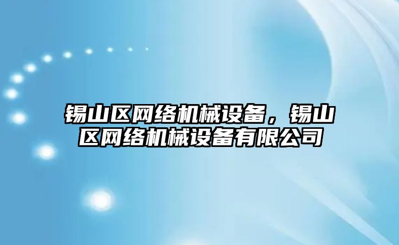 錫山區(qū)網(wǎng)絡(luò)機(jī)械設(shè)備，錫山區(qū)網(wǎng)絡(luò)機(jī)械設(shè)備有限公司