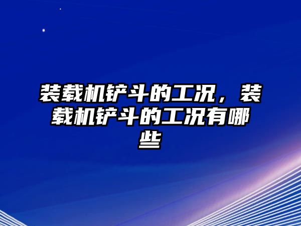 裝載機(jī)鏟斗的工況，裝載機(jī)鏟斗的工況有哪些