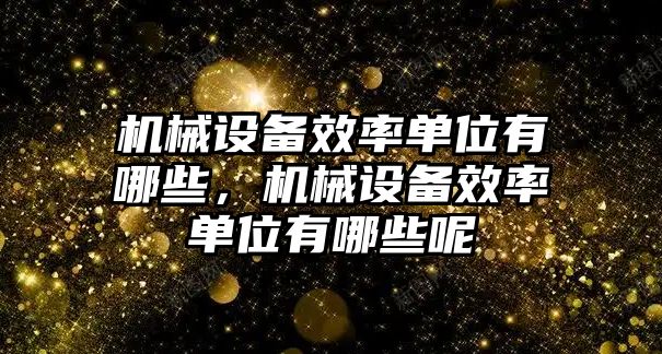 機械設備效率單位有哪些，機械設備效率單位有哪些呢