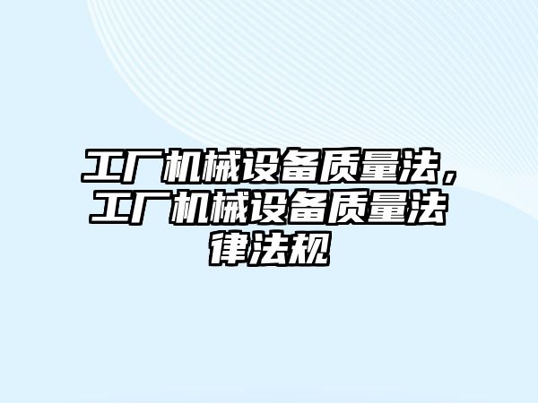 工廠機械設(shè)備質(zhì)量法，工廠機械設(shè)備質(zhì)量法律法規(guī)