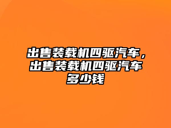 出售裝載機四驅(qū)汽車，出售裝載機四驅(qū)汽車多少錢