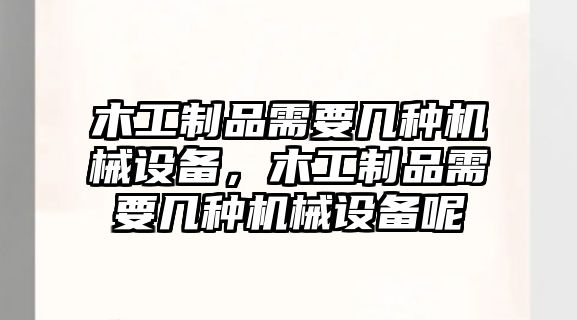 木工制品需要幾種機(jī)械設(shè)備，木工制品需要幾種機(jī)械設(shè)備呢