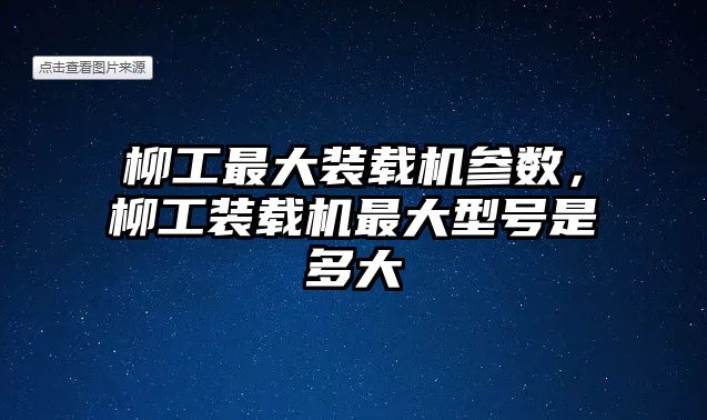 柳工最大裝載機參數(shù)，柳工裝載機最大型號是多大