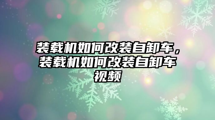 裝載機如何改裝自卸車，裝載機如何改裝自卸車視頻