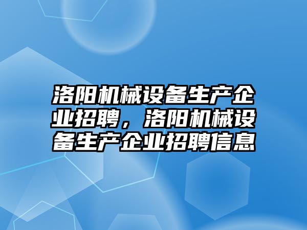 洛陽機械設備生產企業(yè)招聘，洛陽機械設備生產企業(yè)招聘信息