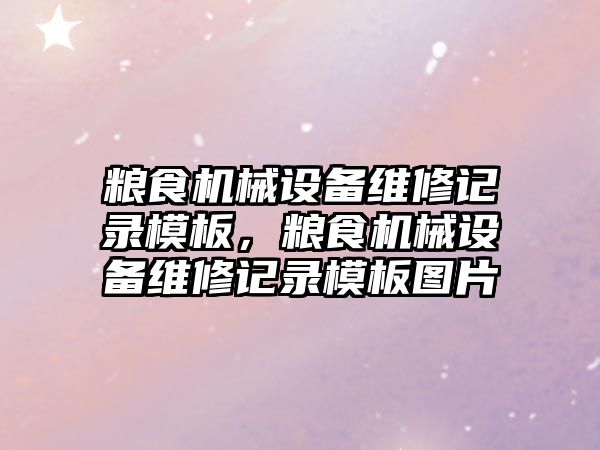 糧食機械設(shè)備維修記錄模板，糧食機械設(shè)備維修記錄模板圖片