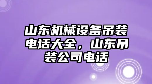 山東機(jī)械設(shè)備吊裝電話大全，山東吊裝公司電話