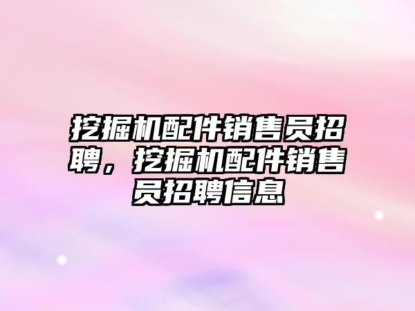 挖掘機配件銷售員招聘，挖掘機配件銷售員招聘信息