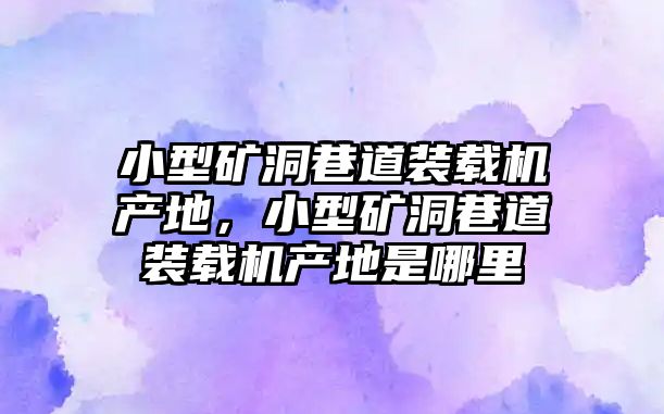 小型礦洞巷道裝載機產(chǎn)地，小型礦洞巷道裝載機產(chǎn)地是哪里