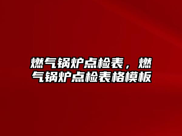 燃氣鍋爐點檢表，燃氣鍋爐點檢表格模板