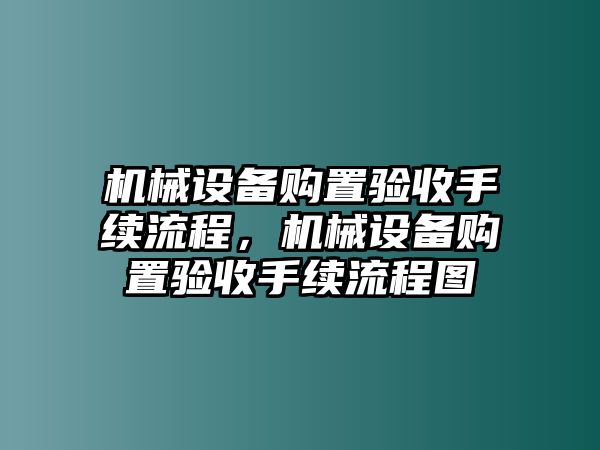 機(jī)械設(shè)備購(gòu)置驗(yàn)收手續(xù)流程，機(jī)械設(shè)備購(gòu)置驗(yàn)收手續(xù)流程圖