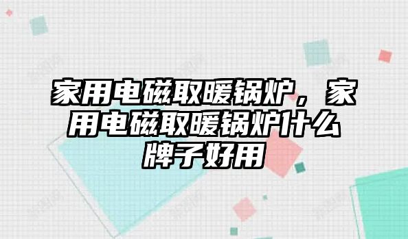 家用電磁取暖鍋爐，家用電磁取暖鍋爐什么牌子好用