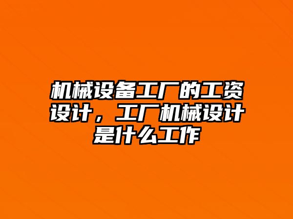 機械設備工廠的工資設計，工廠機械設計是什么工作