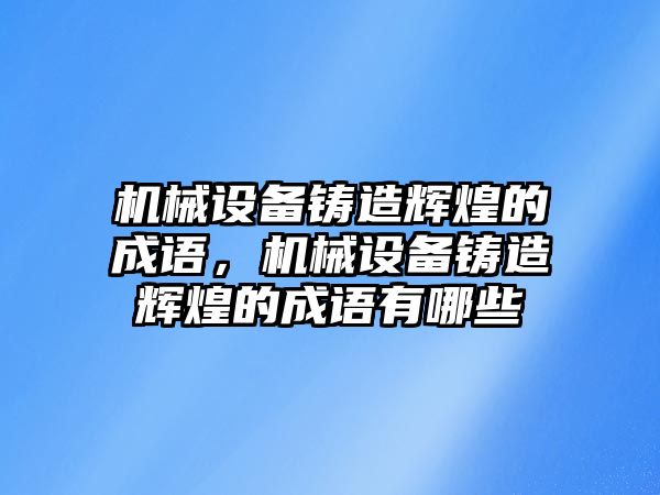 機械設備鑄造輝煌的成語，機械設備鑄造輝煌的成語有哪些