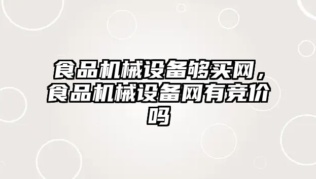 食品機械設備夠買網(wǎng)，食品機械設備網(wǎng)有競價嗎