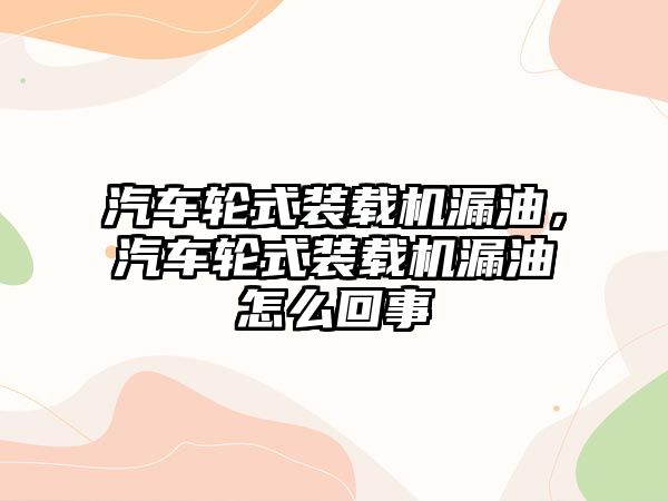 汽車輪式裝載機漏油，汽車輪式裝載機漏油怎么回事