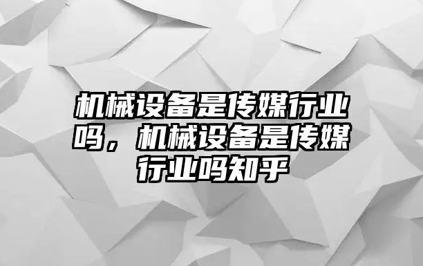 機械設(shè)備是傳媒行業(yè)嗎，機械設(shè)備是傳媒行業(yè)嗎知乎