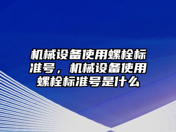 機械設(shè)備使用螺栓標準號，機械設(shè)備使用螺栓標準號是什么