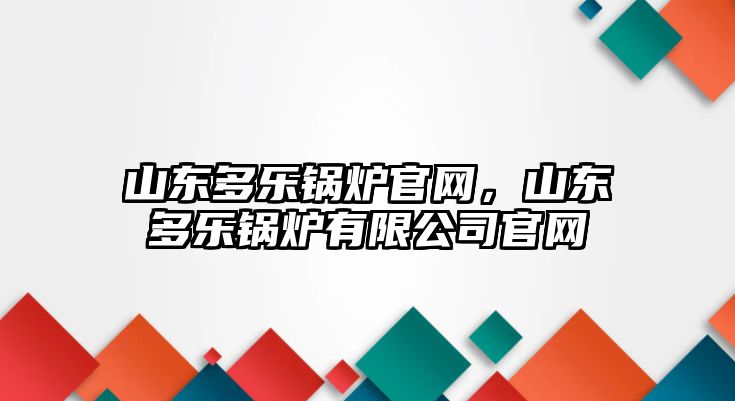 山東多樂鍋爐官網(wǎng)，山東多樂鍋爐有限公司官網(wǎng)