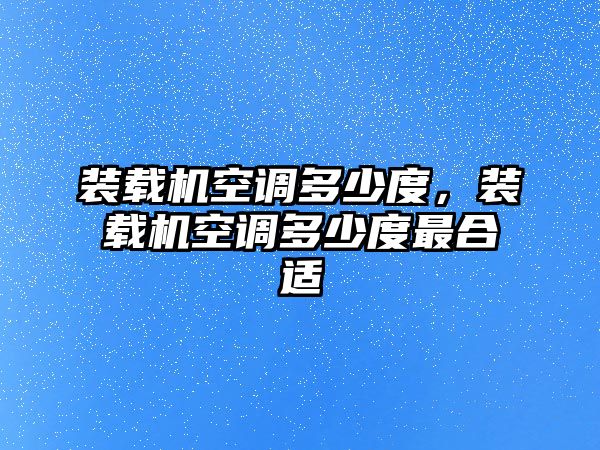 裝載機(jī)空調(diào)多少度，裝載機(jī)空調(diào)多少度最合適