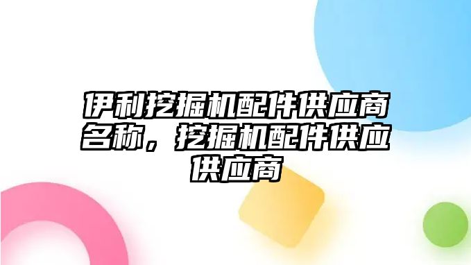 伊利挖掘機配件供應商名稱，挖掘機配件供應供應商