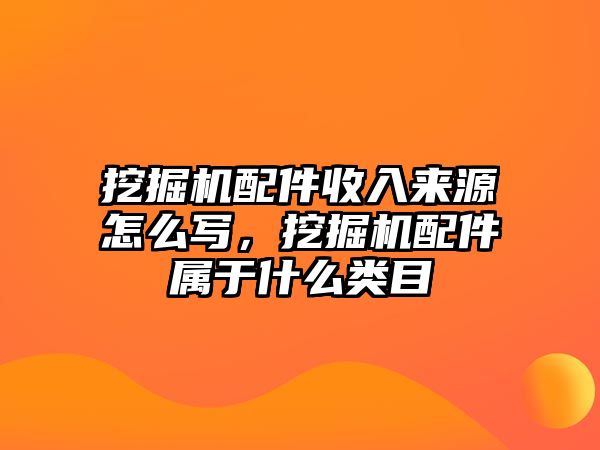 挖掘機配件收入來源怎么寫，挖掘機配件屬于什么類目