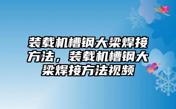 裝載機槽鋼大梁焊接方法，裝載機槽鋼大梁焊接方法視頻